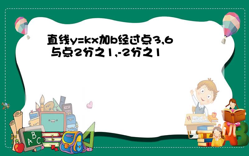 直线y=kx加b经过点3,6 与点2分之1,-2分之1