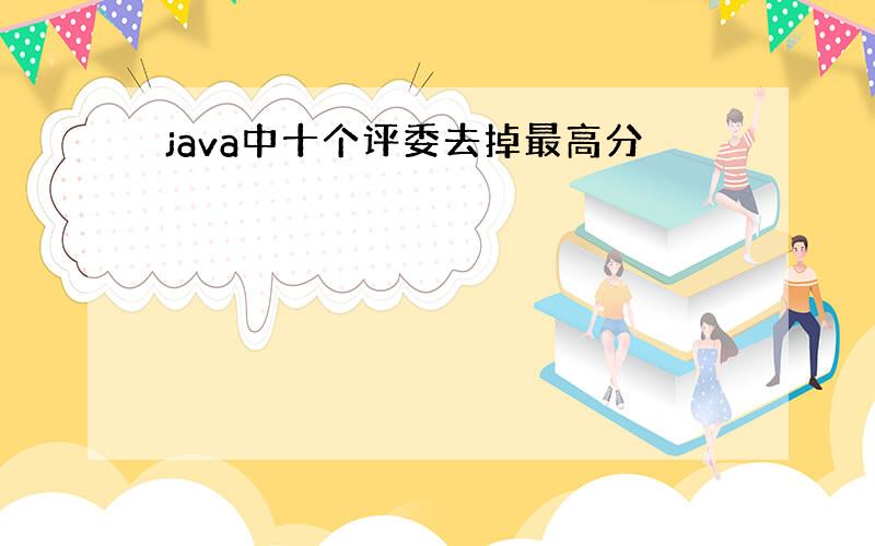 java中十个评委去掉最高分