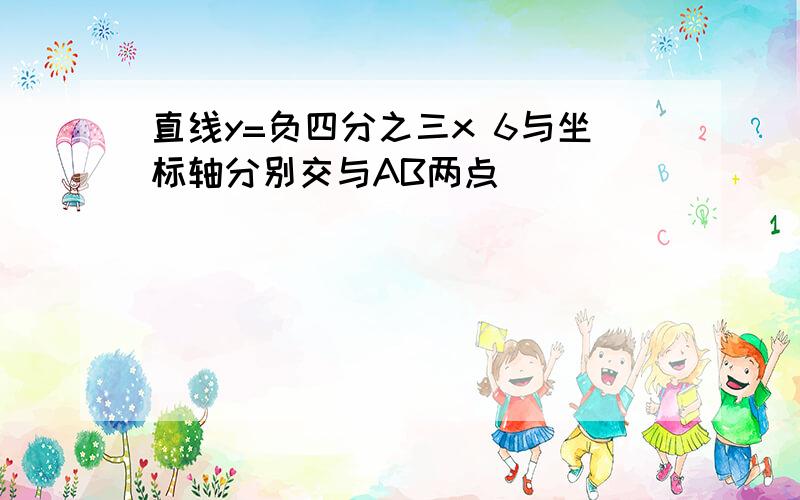 直线y=负四分之三x 6与坐标轴分别交与AB两点