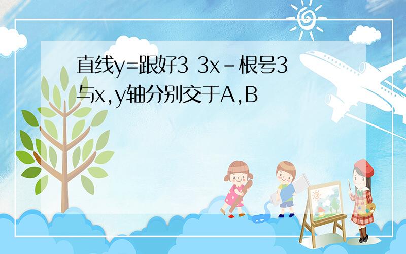 直线y=跟好3 3x-根号3与x,y轴分别交于A,B