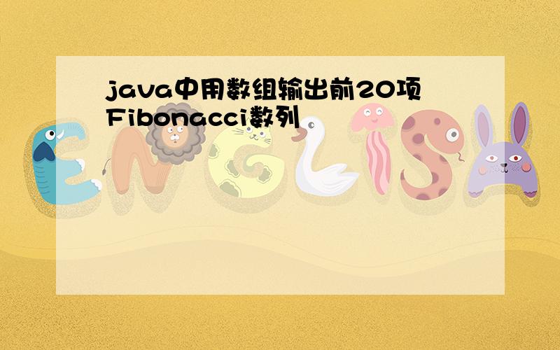 java中用数组输出前20项Fibonacci数列