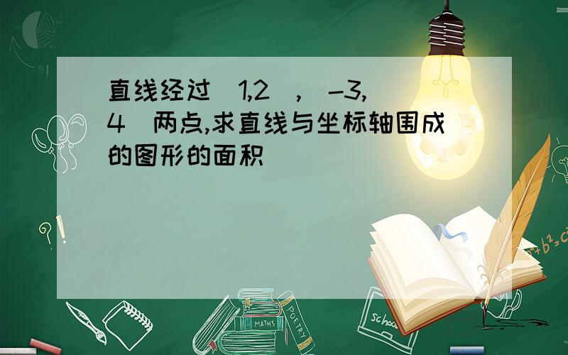 直线经过(1,2),(-3,4)两点,求直线与坐标轴围成的图形的面积