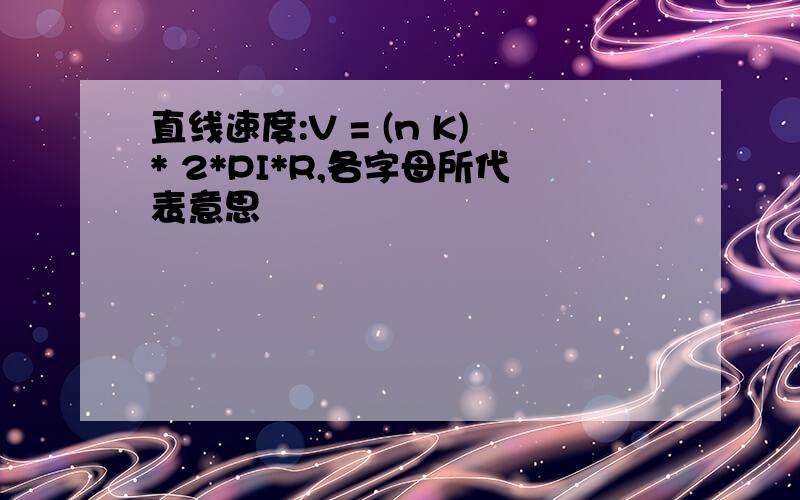 直线速度:V = (n K)* 2*PI*R,各字母所代表意思