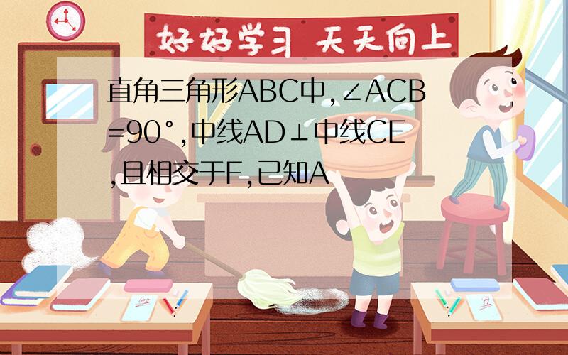 直角三角形ABC中,∠ACB=90°,中线AD⊥中线CE,且相交于F,已知A