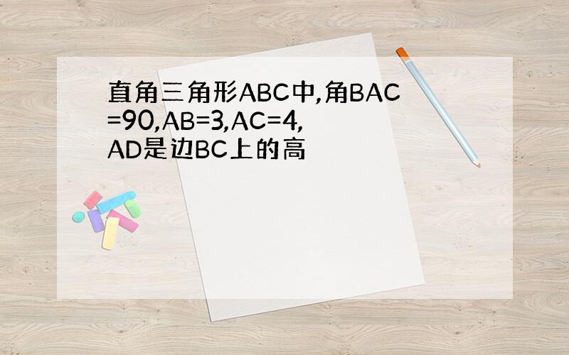 直角三角形ABC中,角BAC=90,AB=3,AC=4,AD是边BC上的高