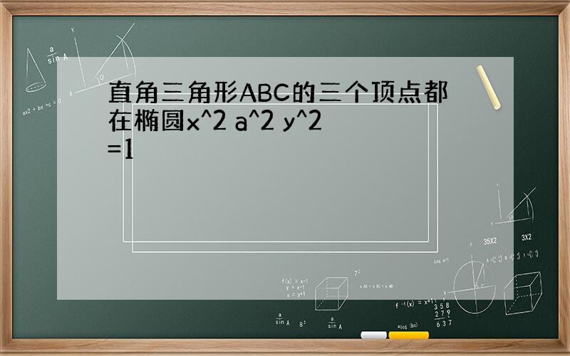 直角三角形ABC的三个顶点都在椭圆x^2 a^2 y^2=1