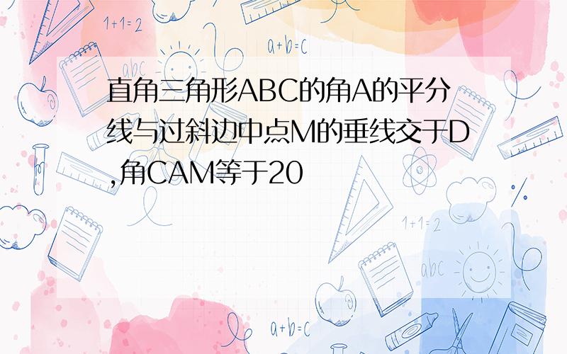 直角三角形ABC的角A的平分线与过斜边中点M的垂线交于D,角CAM等于20