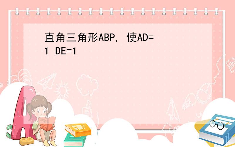 直角三角形ABP, 使AD=1 DE=1