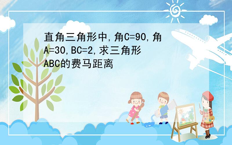 直角三角形中,角C=90,角A=30,BC=2,求三角形ABC的费马距离