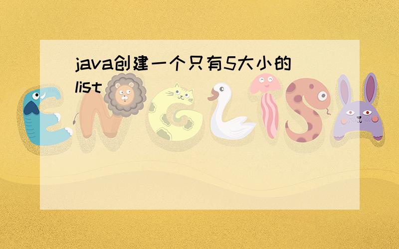 java创建一个只有5大小的list