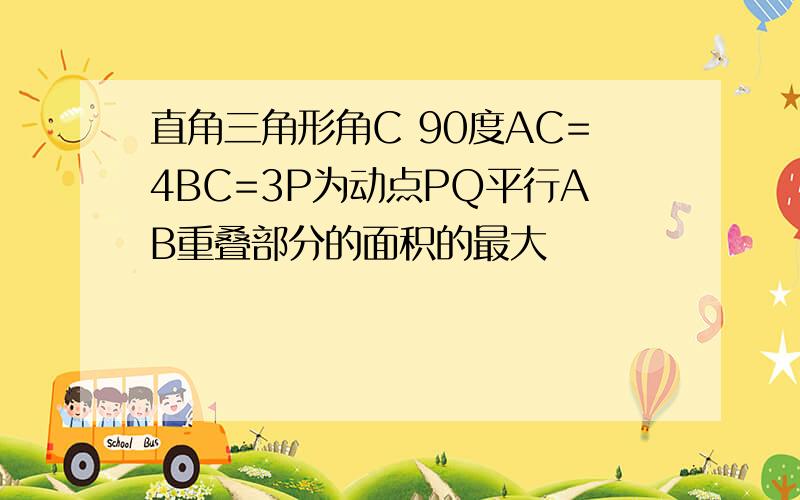 直角三角形角C 90度AC=4BC=3P为动点PQ平行AB重叠部分的面积的最大