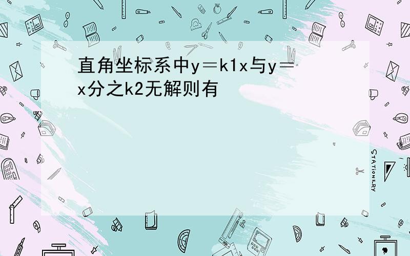 直角坐标系中y＝k1x与y＝x分之k2无解则有