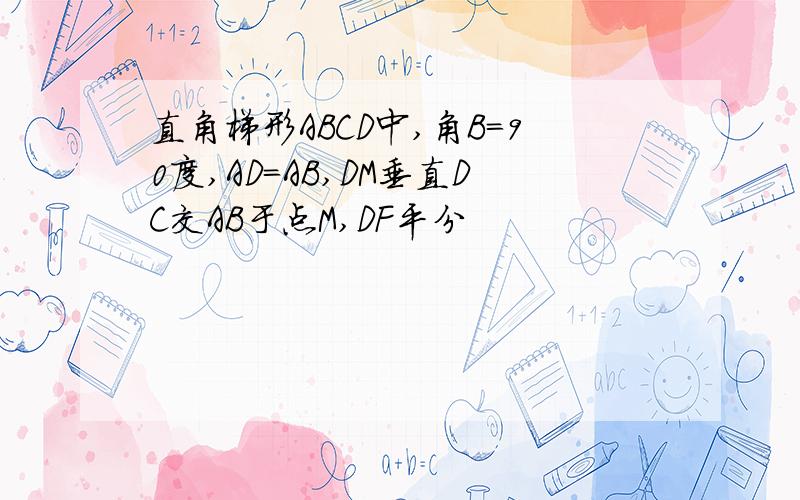 直角梯形ABCD中,角B=90度,AD=AB,DM垂直DC交AB于点M,DF平分