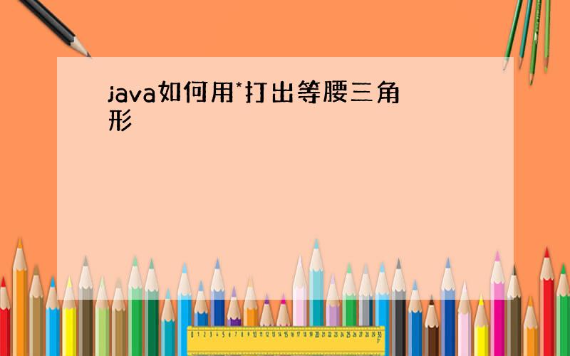 java如何用*打出等腰三角形