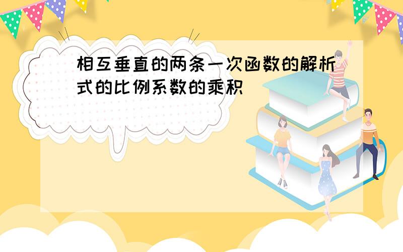 相互垂直的两条一次函数的解析式的比例系数的乘积