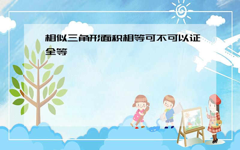 相似三角形面积相等可不可以证全等