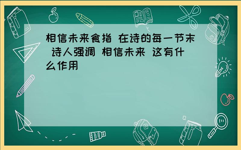 相信未来食指 在诗的每一节末 诗人强调 相信未来 这有什么作用