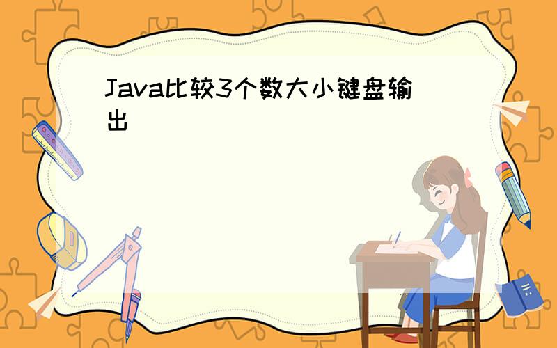 Java比较3个数大小键盘输出