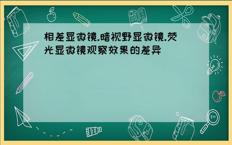 相差显微镜.暗视野显微镜.荧光显微镜观察效果的差异