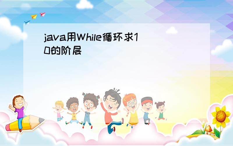 java用While循环求10的阶层