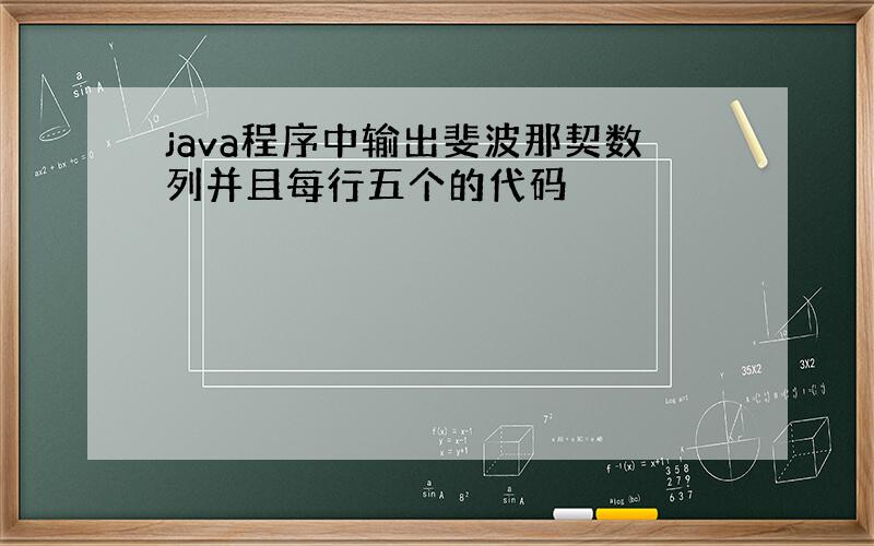 java程序中输出斐波那契数列并且每行五个的代码