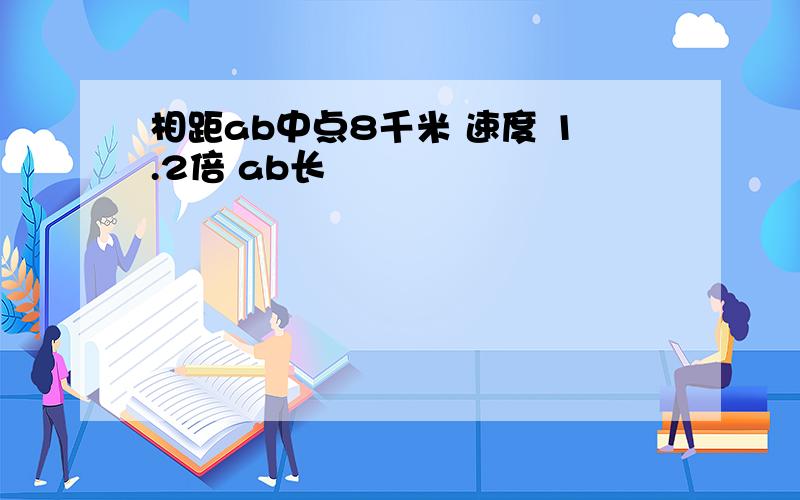 相距ab中点8千米 速度 1.2倍 ab长