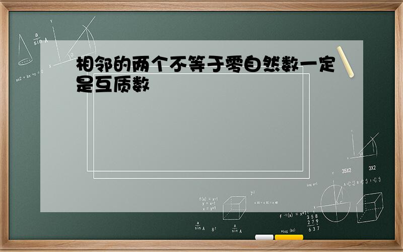 相邻的两个不等于零自然数一定是互质数