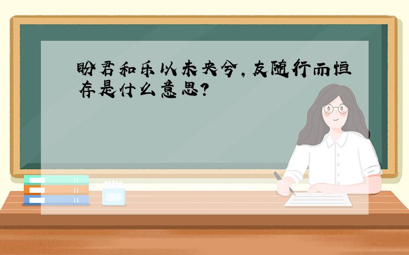 盼君和乐以未央兮,友随行而恒存是什么意思?