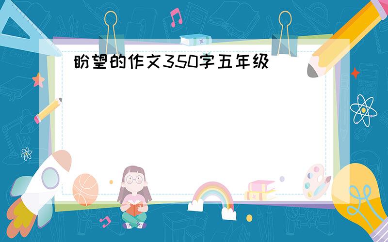 盼望的作文350字五年级