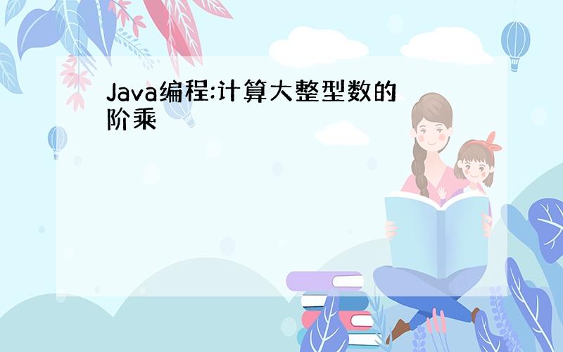 Java编程:计算大整型数的阶乘