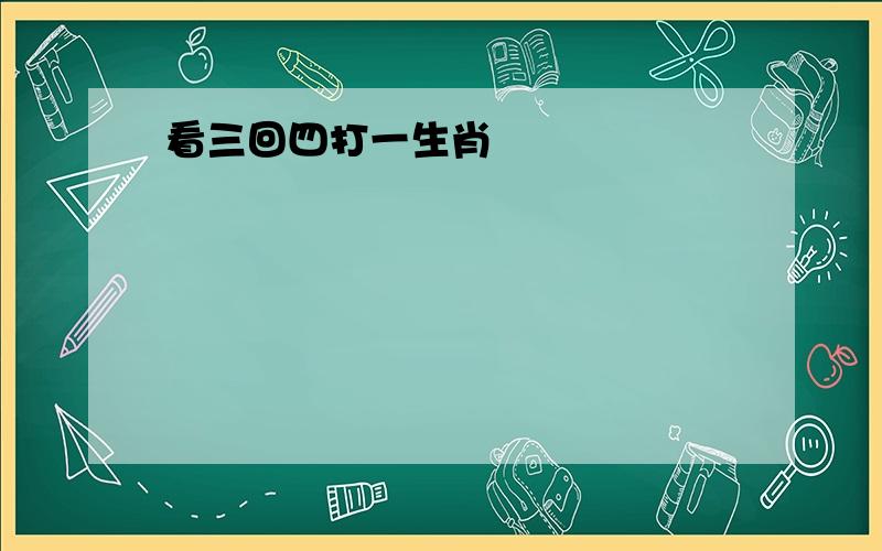 看三回四打一生肖