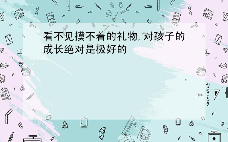 看不见摸不着的礼物,对孩子的成长绝对是极好的