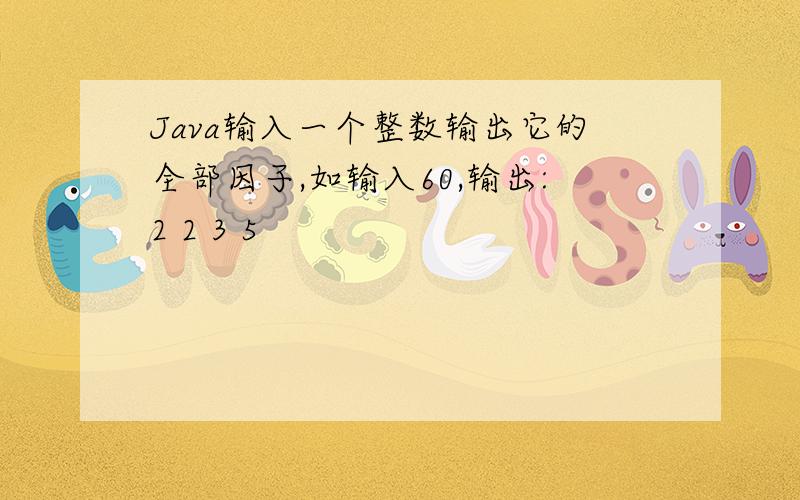 Java输入一个整数输出它的全部因子,如输入60,输出:2 2 3 5