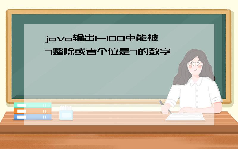 java输出1-100中能被7整除或者个位是7的数字