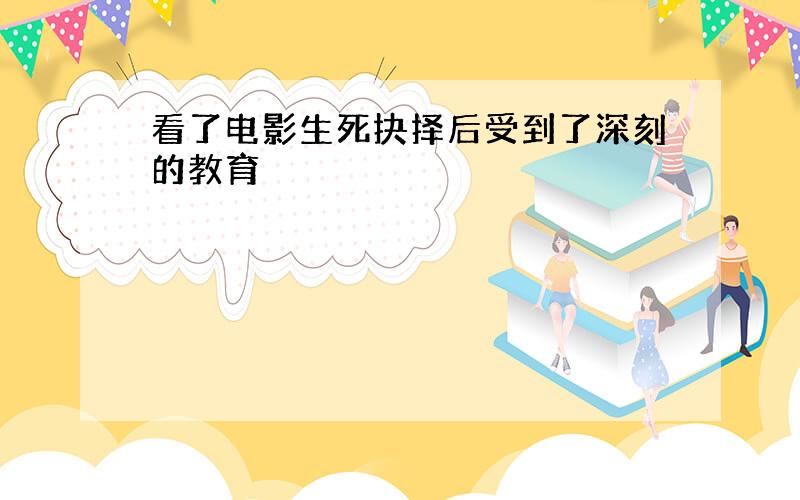 看了电影生死抉择后受到了深刻的教育