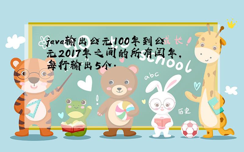 java输出公元100年到公元2017年之间的所有闰年,每行输出5个.