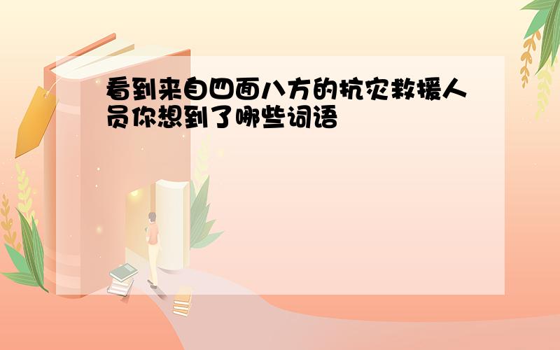 看到来自四面八方的抗灾救援人员你想到了哪些词语