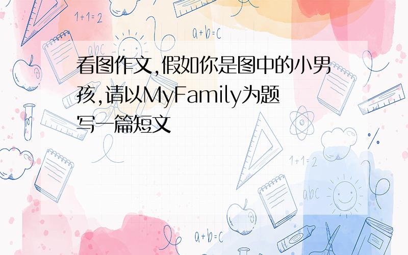 看图作文,假如你是图中的小男孩,请以MyFamily为题写一篇短文