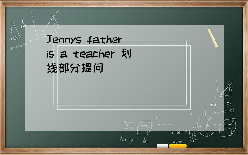 Jennys father is a teacher 划线部分提问