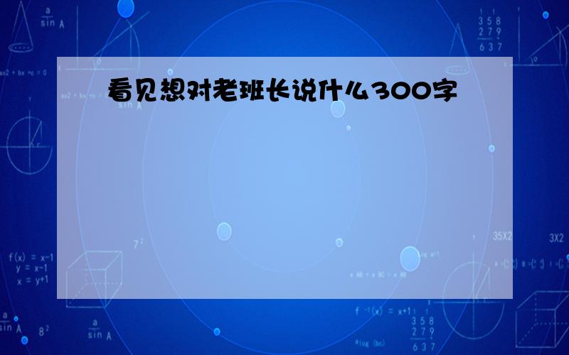 看见想对老班长说什么300字