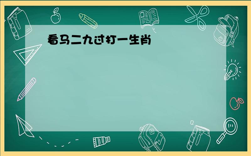 看马二九过打一生肖