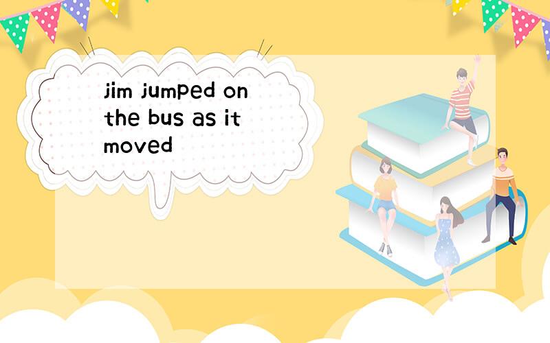 jim jumped on the bus as it moved