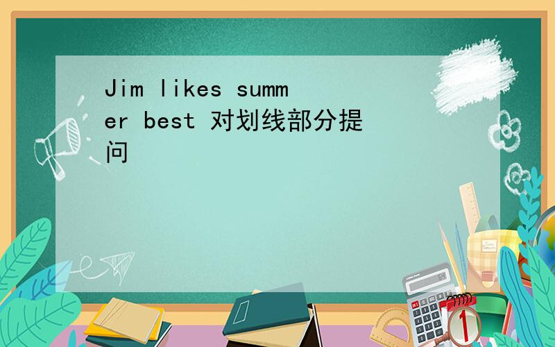 Jim likes summer best 对划线部分提问