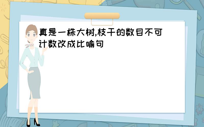 真是一株大树,枝干的数目不可计数改成比喻句