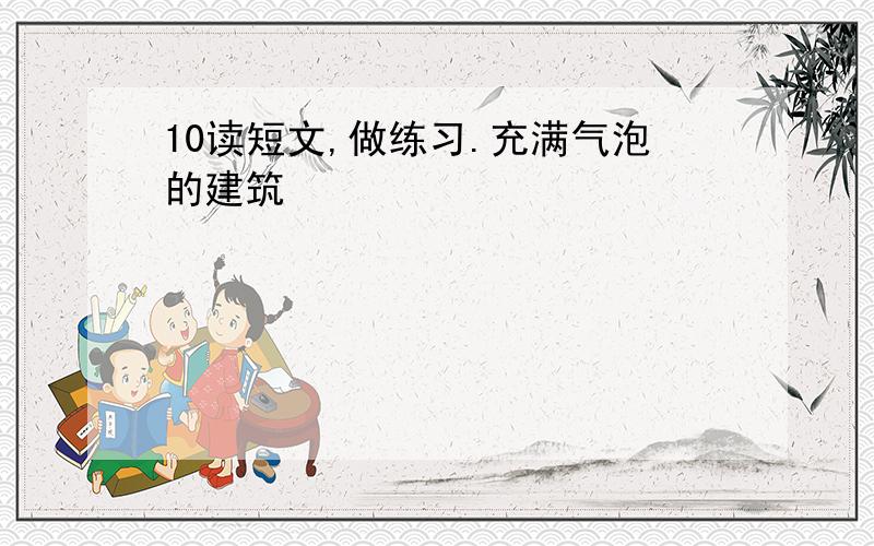 10读短文,做练习.充满气泡的建筑