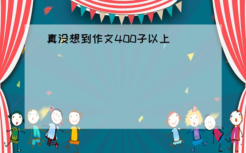 真没想到作文400子以上