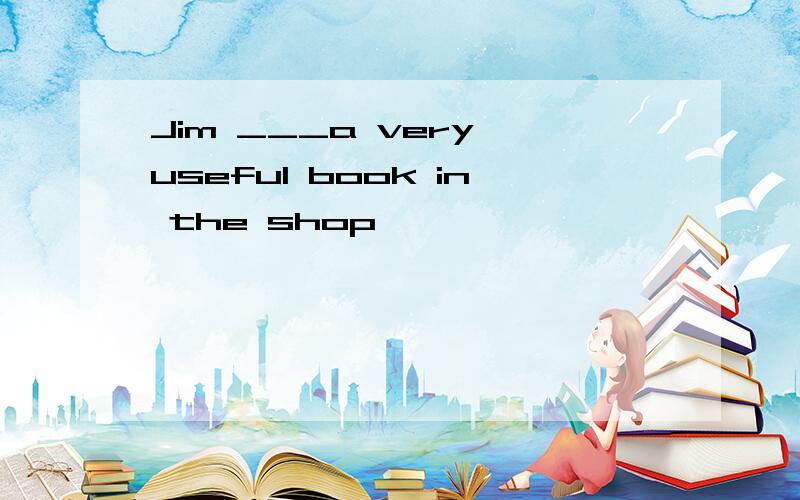 Jim ___a very useful book in the shop