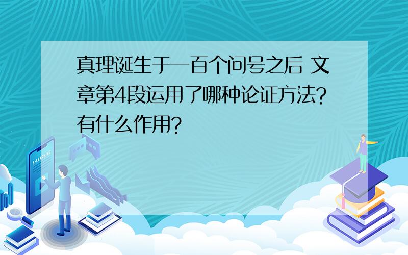 真理诞生于一百个问号之后 文章第4段运用了哪种论证方法?有什么作用?