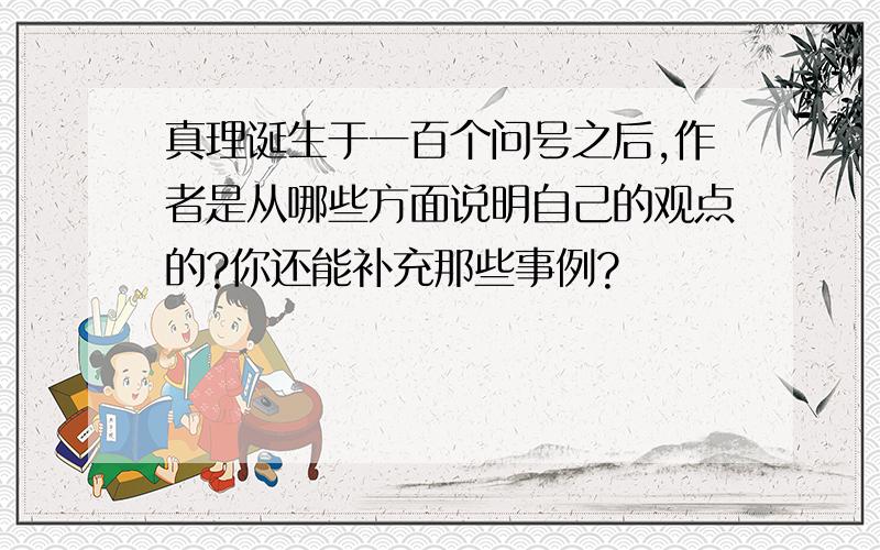 真理诞生于一百个问号之后,作者是从哪些方面说明自己的观点的?你还能补充那些事例?