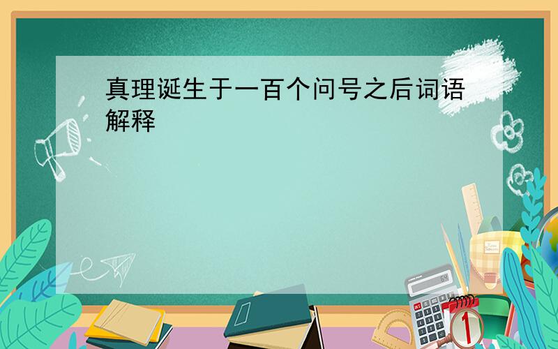 真理诞生于一百个问号之后词语解释